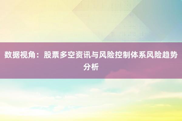 数据视角：股票多空资讯与风险控制体系风险趋势分析