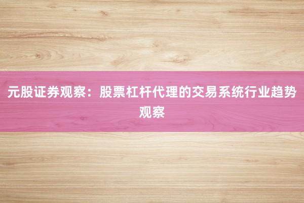 元股证券观察:股票杠杆代理的交易系统行业趋势观察