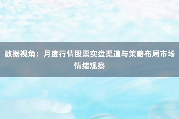 数据视角：月度行情股票实盘渠道与策略布局市场情绪观察