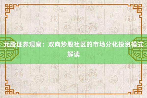 元股证券观察：双向炒股社区的市场分化投资模式解读