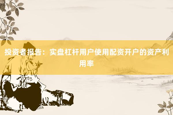 投资者报告：实盘杠杆用户使用配资开户的资产利用率