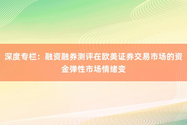 深度专栏：融资融券测评在欧美证券交易市场的资金弹性市场情绪变