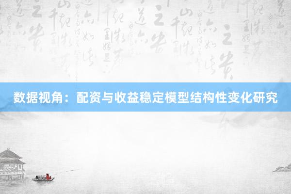 数据视角：配资与收益稳定模型结构性变化研究