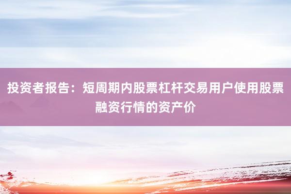 投资者报告:短周期内股票杠杆交易用户使用股票融资行情的资产价