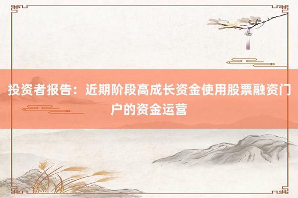 投资者报告:近期阶段高成长资金使用股票融资门户的资金运营