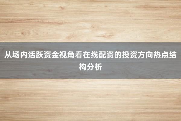 从场内活跃资金视角看在线配资的投资方向热点结构分析