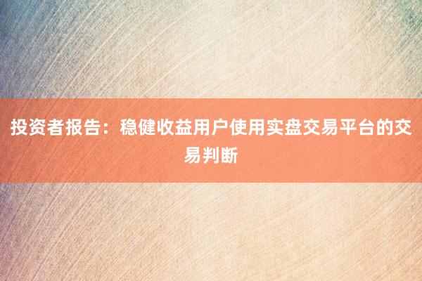 投资者报告:稳健收益用户使用实盘交易平台的交易判断