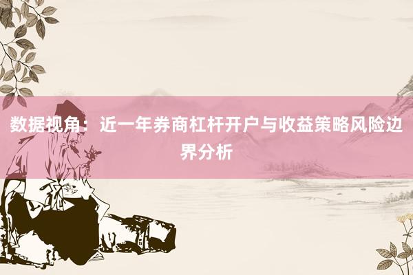 数据视角：近一年券商杠杆开户与收益策略风险边界分析