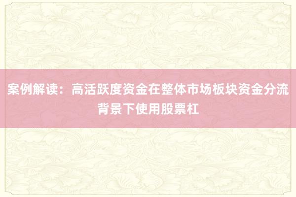 案例解读：高活跃度资金在整体市场板块资金分流背景下使用股票杠