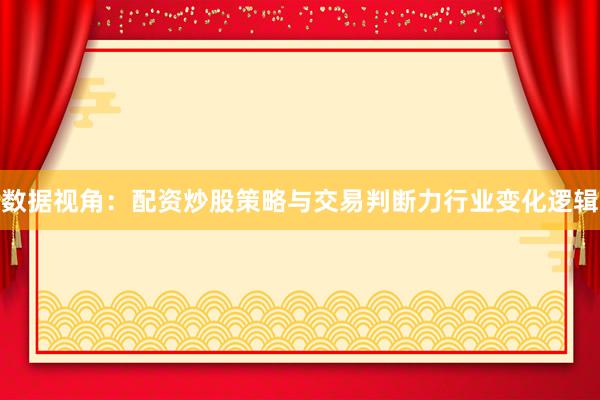 数据视角：配资炒股策略与交易判断力行业变化逻辑