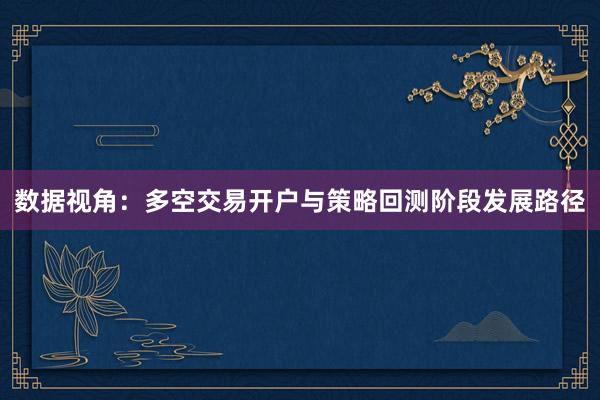 数据视角:多空交易开户与策略回测阶段发展路径