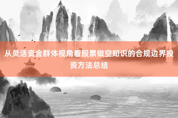 从灵活资金群体视角看股票做空知识的合规边界投资方法总结