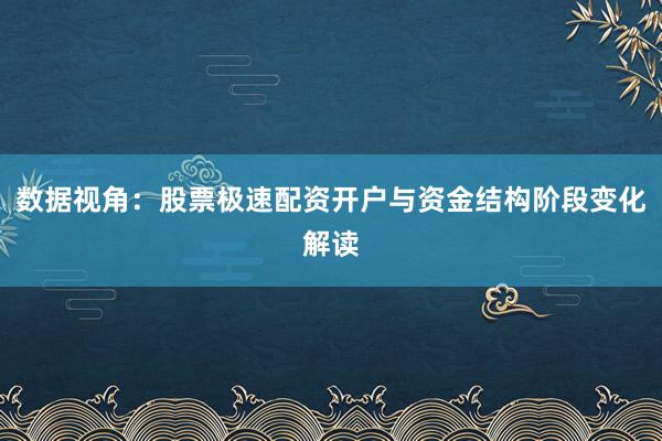 数据视角：股票极速配资开户与资金结构阶段变化解读