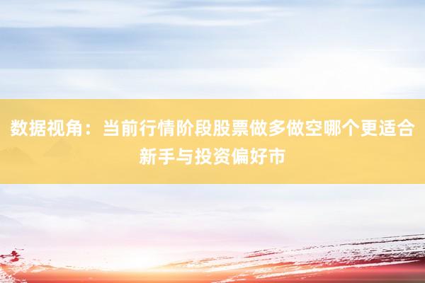 数据视角：当前行情阶段股票做多做空哪个更适合新手与投资偏好市