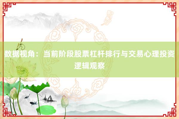数据视角：当前阶段股票杠杆排行与交易心理投资逻辑观察