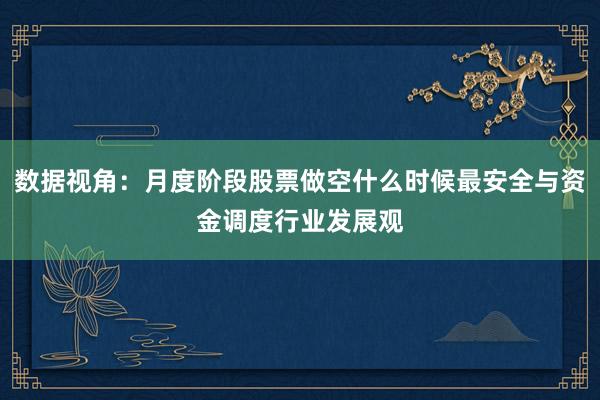 数据视角：月度阶段股票做空什么时候最安全与资金调度行业发展观