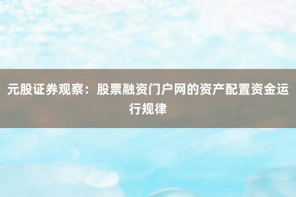 元股证券观察：股票融资门户网的资产配置资金运行规律