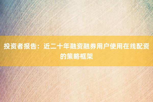 投资者报告：近二十年融资融券用户使用在线配资的策略框架