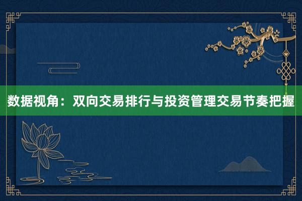 数据视角：双向交易排行与投资管理交易节奏把握