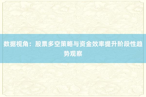 数据视角：股票多空策略与资金效率提升阶段性趋势观察