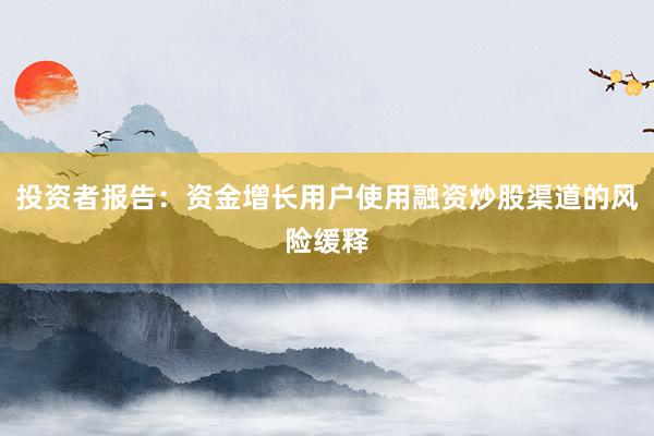 投资者报告：资金增长用户使用融资炒股渠道的风险缓释
