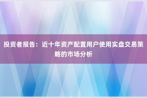 投资者报告：近十年资产配置用户使用实盘交易策略的市场分析