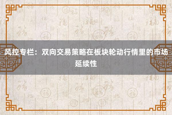 风控专栏：双向交易策略在板块轮动行情里的市场延续性