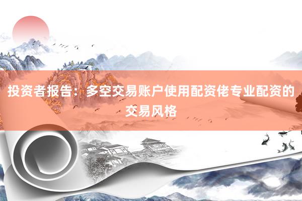投资者报告:多空交易账户使用配资佬专业配资的交易风格