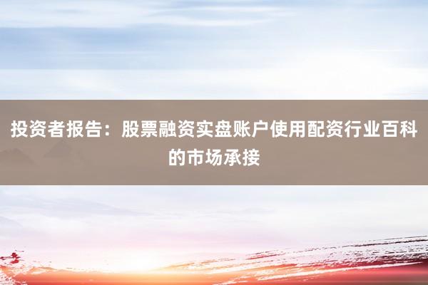 投资者报告：股票融资实盘账户使用配资行业百科的市场承接