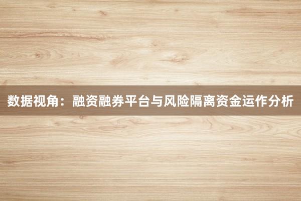 数据视角:融资融券平台与风险隔离资金运作分析