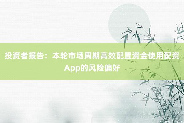 投资者报告：本轮市场周期高效配置资金使用配资App的风险偏好