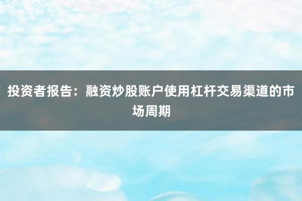 投资者报告：融资炒股账户使用杠杆交易渠道的市场周期