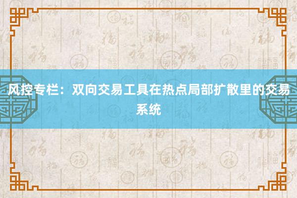 风控专栏：双向交易工具在热点局部扩散里的交易系统