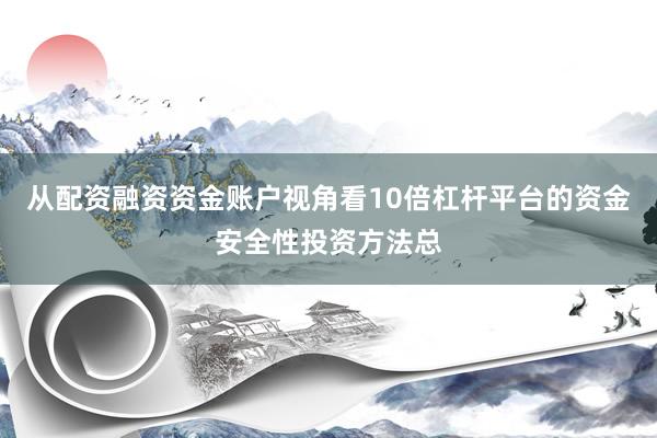 从配资融资资金账户视角看10倍杠杆平台的资金安全性投资方法总