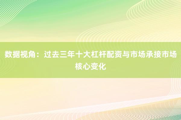 数据视角：过去三年十大杠杆配资与市场承接市场核心变化