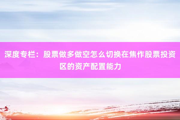 深度专栏：股票做多做空怎么切换在焦作股票投资区的资产配置能力