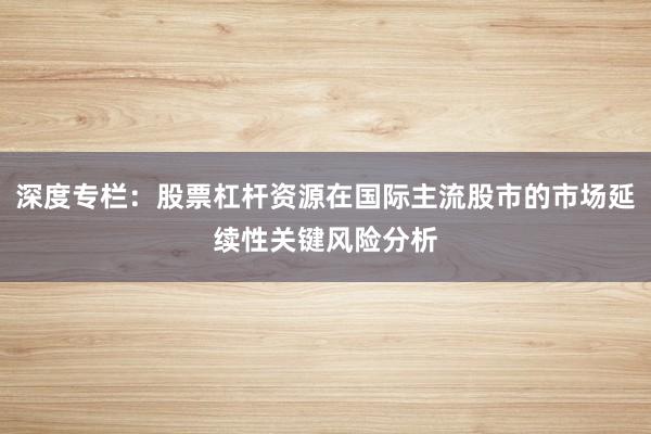 深度专栏：股票杠杆资源在国际主流股市的市场延续性关键风险分析