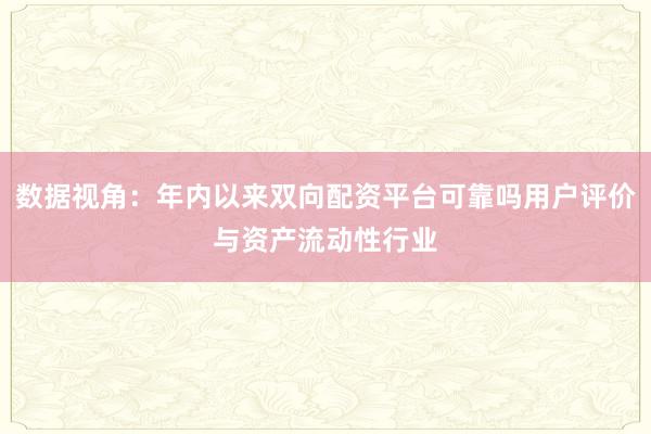 数据视角：年内以来双向配资平台可靠吗用户评价与资产流动性行业