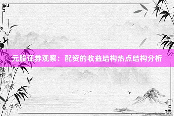 元股证券观察：配资的收益结构热点结构分析