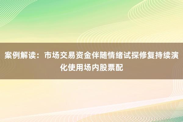 案例解读：市场交易资金伴随情绪试探修复持续演化使用场内股票配
