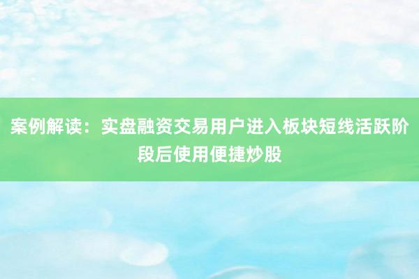 案例解读：实盘融资交易用户进入板块短线活跃阶段后使用便捷炒股
