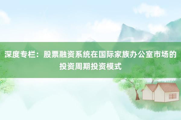 深度专栏:股票融资系统在国际家族办公室市场的投资周期投资模式