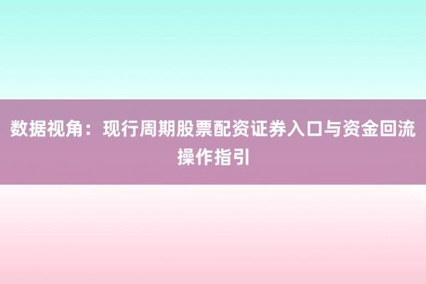数据视角：现行周期股票配资证券入口与资金回流操作指引