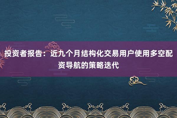 投资者报告：近九个月结构化交易用户使用多空配资导航的策略迭代
