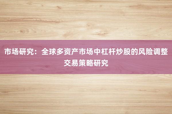 市场研究：全球多资产市场中杠杆炒股的风险调整交易策略研究