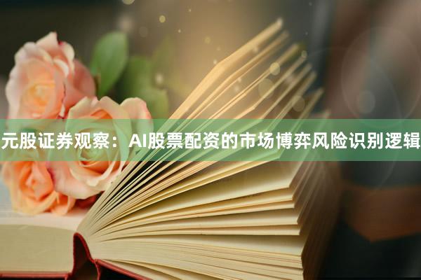 元股证券观察：AI股票配资的市场博弈风险识别逻辑