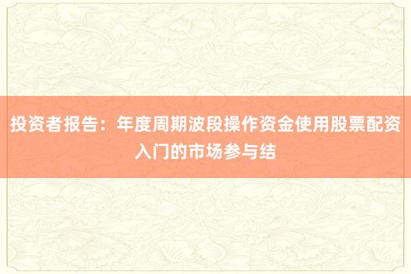 投资者报告：年度周期波段操作资金使用股票配资入门的市场参与结