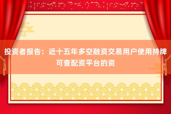 投资者报告：近十五年多空融资交易用户使用持牌可查配资平台的资