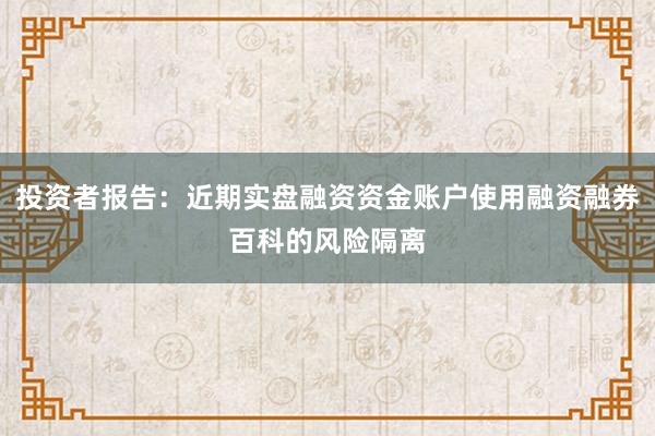 投资者报告：近期实盘融资资金账户使用融资融券百科的风险隔离