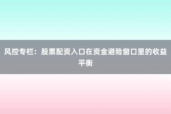 风控专栏：股票配资入口在资金避险窗口里的收益平衡